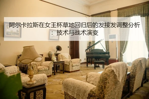 阿尔卡拉斯在女王杯草地回归后的发接发调整分析：技术与战术演变